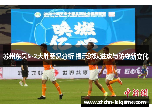 苏州东吴5-2大胜赛况分析 揭示球队进攻与防守新变化