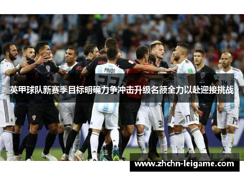 英甲球队新赛季目标明确力争冲击升级名额全力以赴迎接挑战