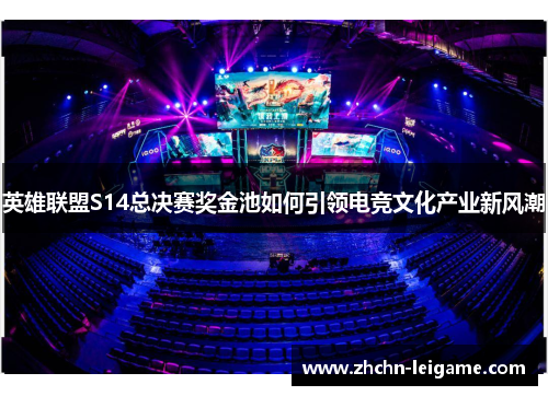 英雄联盟S14总决赛奖金池如何引领电竞文化产业新风潮