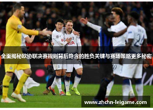 全面揭秘欧协联决赛规则背后隐含的胜负关键与赛场策略更多秘密 全面揭秘欧协联决赛规则背后隐含的胜负关键与赛场策略更多秘密