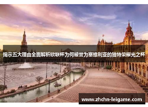 揭示五大理由全面解析欧联杯为何被誉为塞维利亚的独特荣耀光之杯 揭示五大理由全面解析欧联杯为何被誉为塞维利亚的独特荣耀光之杯
