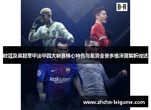 欧冠及英超意甲法甲四大联赛核心特色与差异全景多维深度解析综述 欧冠及英超意甲法甲四大联赛核心特色与差异全景多维深度解析综述