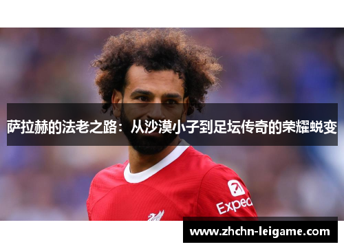 萨拉赫的法老之路：从沙漠小子到足坛传奇的荣耀蜕变