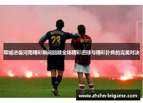 蓉城逆袭河南精彩瞬间回顾全场精彩进球与精彩扑救的完美对决 蓉城逆袭河南精彩瞬间回顾全场精彩进球与精彩扑救的完美对决