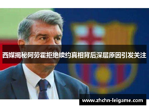 西媒揭秘阿劳霍拒绝续约真相背后深层原因引发关注 西媒揭秘阿劳霍拒绝续约真相背后深层原因引发关注