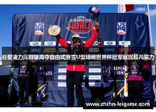 谷爱凌力压群雄再夺自由式滑雪U型场地世界杯冠军展现超凡实力 谷爱凌力压群雄再夺自由式滑雪U型场地世界杯冠军展现超凡实力
