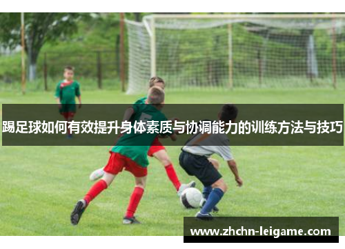 踢足球如何有效提升身体素质与协调能力的训练方法与技巧