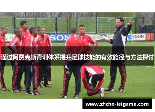 通过阿贾克斯青训体系提升足球技能的有效路径与方法探讨