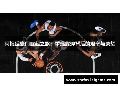 阿根廷豪门崛起之路：重燃辉煌背后的艰辛与荣耀