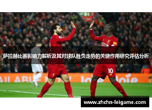 萨拉赫比赛影响力解析及其对球队胜负走势的关键作用研究评估分析