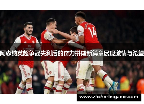 阿森纳英超争冠失利后的奋力拼搏新篇章展现激情与希望 阿森纳英超争冠失利后的奋力拼搏新篇章展现激情与希望