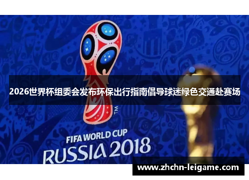 2026世界杯组委会发布环保出行指南倡导球迷绿色交通赴赛场