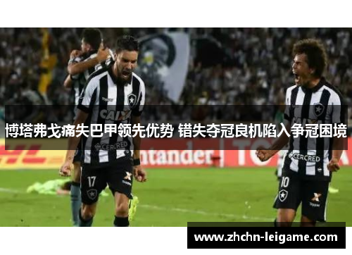 博塔弗戈痛失巴甲领先优势 错失夺冠良机陷入争冠困境