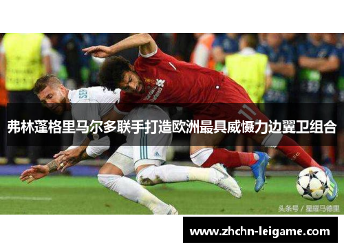 弗林蓬格里马尔多联手打造欧洲最具威慑力边翼卫组合 弗林蓬格里马尔多联手打造欧洲最具威慑力边翼卫组合