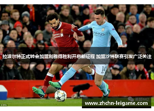 拉波尔特正式转会加盟利雅得胜利开启新征程 加盟沙特联赛引发广泛关注 拉波尔特正式转会加盟利雅得胜利开启新征程 加盟沙特联赛引发广泛关注