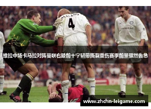 维拉中场卡马拉对阵曼联右膝前十字韧带撕裂重伤赛季前景骤然告急