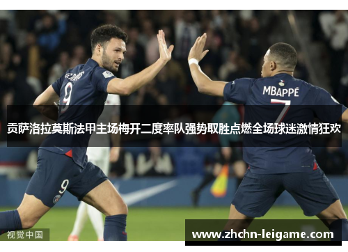 贡萨洛拉莫斯法甲主场梅开二度率队强势取胜点燃全场球迷激情狂欢