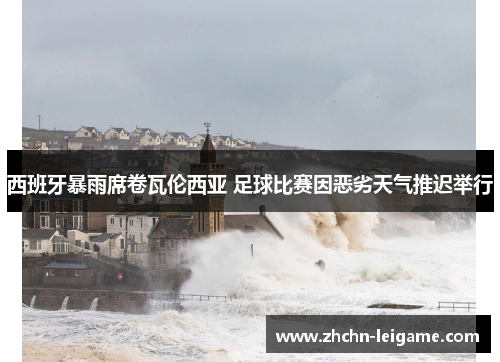 西班牙暴雨席卷瓦伦西亚 足球比赛因恶劣天气推迟举行