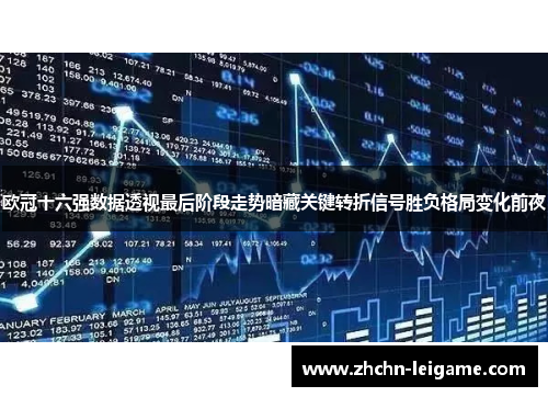 欧冠十六强数据透视最后阶段走势暗藏关键转折信号胜负格局变化前夜