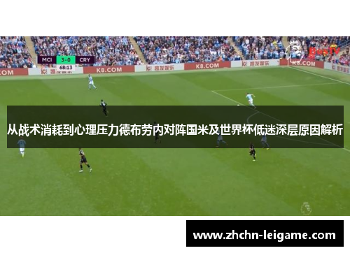 从战术消耗到心理压力德布劳内对阵国米及世界杯低迷深层原因解析