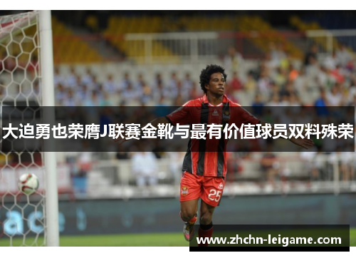 大迫勇也荣膺J联赛金靴与最有价值球员双料殊荣 大迫勇也荣膺J联赛金靴与最有价值球员双料殊荣