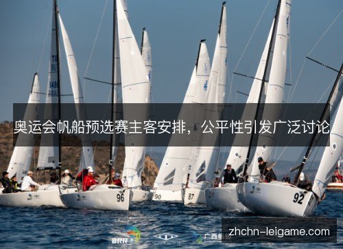 奥运会帆船预选赛主客安排，公平性引发广泛讨论